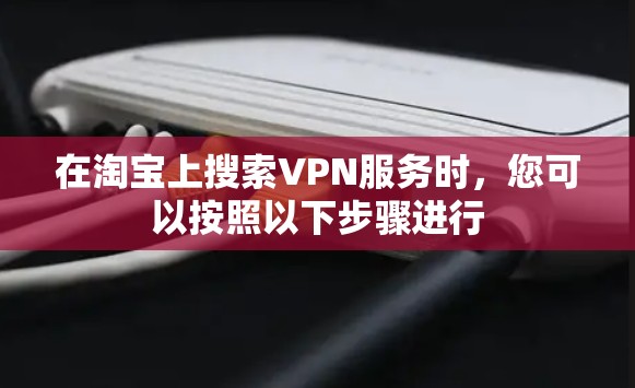在淘宝上搜索VPN服务时，您可以按照以下步骤进行