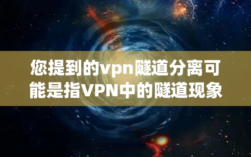 您提到的vpn隧道分离可能是指VPN中的隧道现象或隧道分离，具体含义可能因上下文而异。以下是一些可能的解释及解决方案