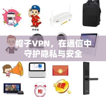 帽子VPN，在通信中守护隐私与安全