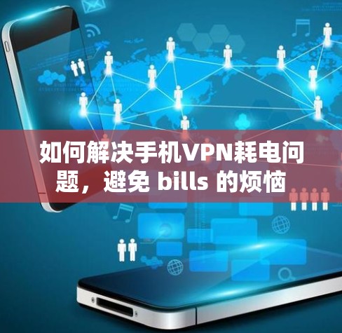 如何解决手机VPN耗电问题，避免 bills 的烦恼