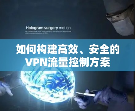 如何构建高效、安全的VPN流量控制方案