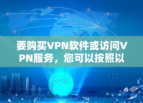 要购买VPN软件或访问VPN服务，您可以按照以下步骤进行
