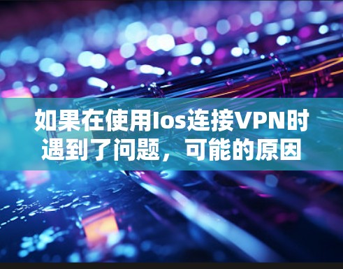如果在使用Ios连接VPN时遇到了问题，可能的原因有多种，以下是一些常见问题及解决方法