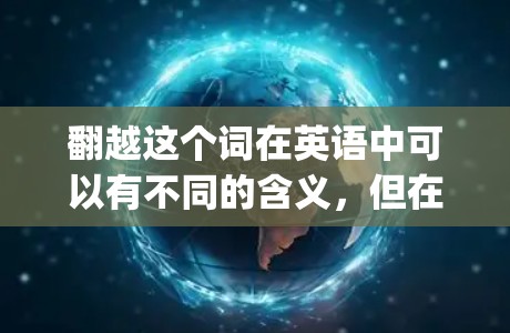 翻越这个词在英语中可以有不同的含义，但在中文语境中，它通常指的是翻越或翻越作为某种技术或现象的缩写。然而，您提到的翻越vpn（翻越的VPN）可能是一个特定的术语或概念，可能与某些技术或产品有关