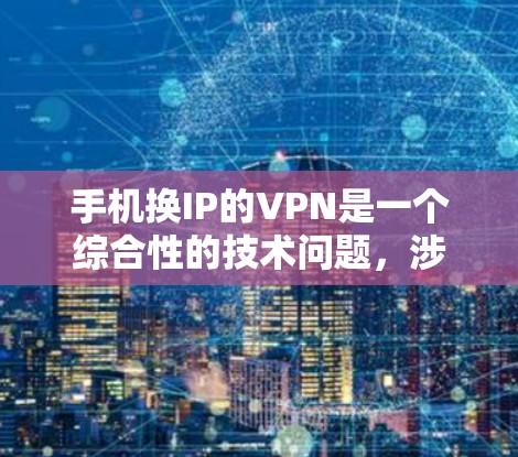 手机换IP的VPN是一个综合性的技术问题，涉及网络安全、数据传输和配置等多个方面。以下是一些详细的步骤和建议，帮助你更好地理解和使用手机换IP的VPN