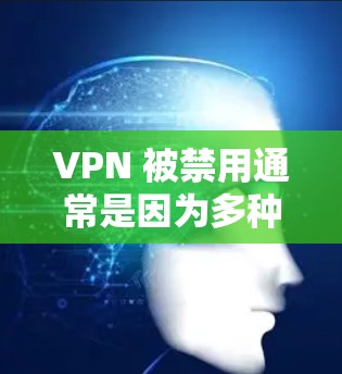 VPN 被禁用通常是因为多种原因，包括但不限于网络被封、恶意软件、密码泄露或其他安全问题。以下是逐步的解决步骤