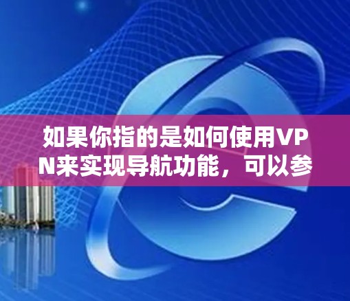 如果你指的是如何使用VPN来实现导航功能，可以参考以下步骤