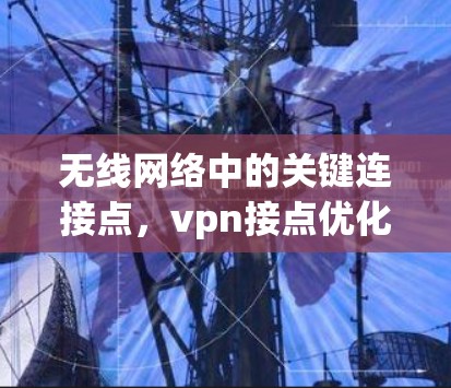 无线网络中的关键连接点，vpn接点优化
