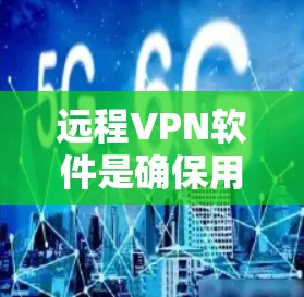 远程VPN软件是确保用户可以在远程环境中安全访问的目的工具。以下是一些推荐的远程VPN软件，根据不同的需求和环境选择