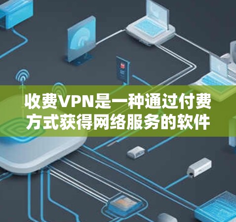 收费VPN是一种通过付费方式获得网络服务的软件，旨在为用户提供更好的网络性能和功能。以下是关于收费VPN的详细分析