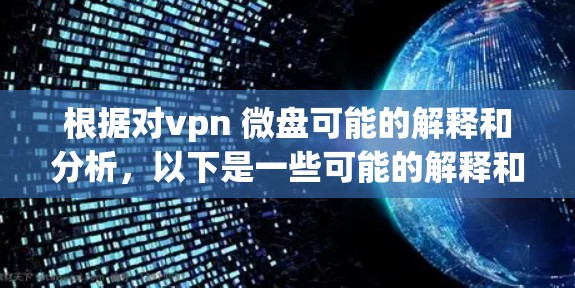 根据对vpn 微盘可能的解释和分析，以下是一些可能的解释和解决方案