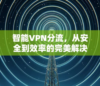 智能VPN分流，从安全到效率的完美解决方案
