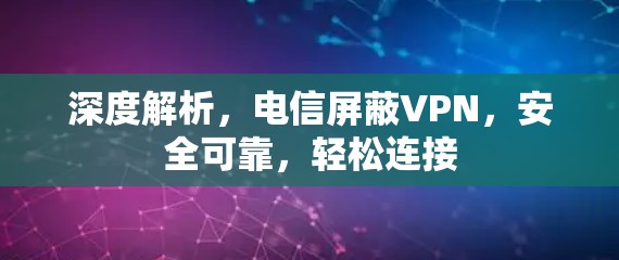 深度解析，电信屏蔽VPN，安全可靠，轻松连接