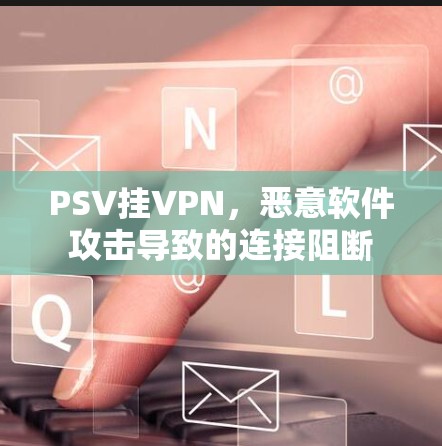 PSV挂VPN，恶意软件攻击导致的连接阻断
