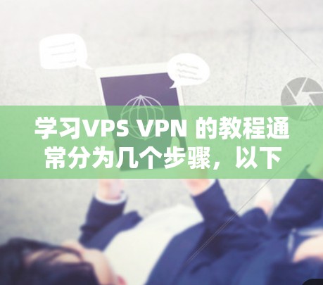 学习VPS VPN 的教程通常分为几个步骤，以下是一些基础的步骤指南，帮助你熟悉如何使用VPS VPN