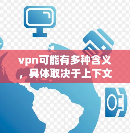 vpn可能有多种含义，具体取决于上下文。以下是一些可能的解释和建议