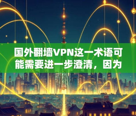 国外翻墙VPN这一术语可能需要进一步澄清，因为翻墙通常是指通过网络进入特定区域或设备，而VPN是用于加密传输数据的技术。因此，可能是指使用加密VPN技术进行数据传输，而翻墙可能不准确