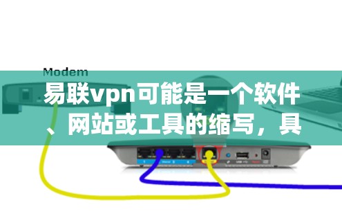 易联vpn可能是一个软件、网站或工具的缩写，具体含义需进一步确认。如果您指的是某个特定软件、网站或工具，请提供更多信息，以便提供更准确的帮助