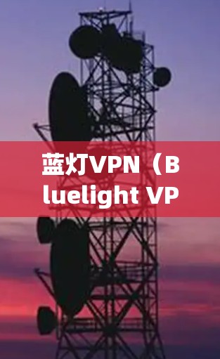 蓝灯VPN（Bluelight VPN）通常指那些看起来安全可靠，但实际上可能存在 hop 过多、延迟长、安全机制不完善以及网络稳定性较差等问题。以下是一些具体的常见问题和解决方法