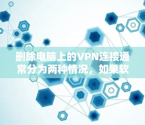 删除电脑上的VPN连接通常分为两种情况，如果软件还在使用，需要退出；如果已不再使用，可能需要删除但建议重新连接。以下是一步步的操作指南