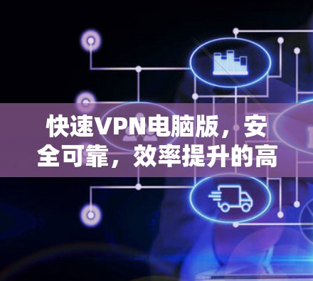 快速VPN电脑版，安全可靠，效率提升的高效解决方案
