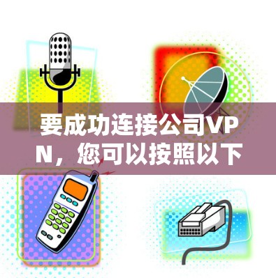 要成功连接公司VPN,您可以按照以下步骤进行操作 要成功连接公司VPN,您可以按照以下步骤进行操作