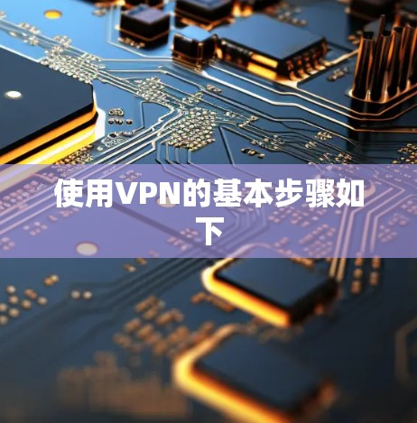 使用VPN的基本步骤如下 使用VPN的基本步骤如下