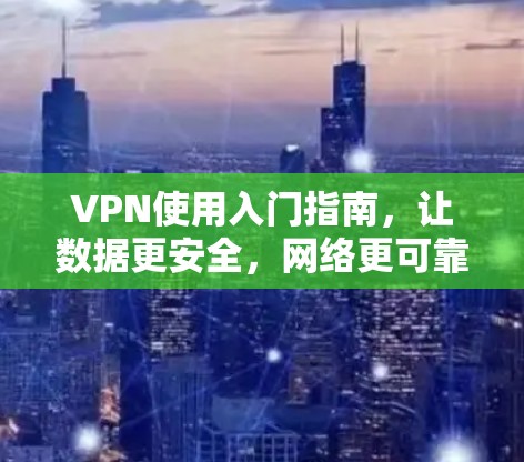 VPN使用入门指南,让数据更安全,网络更可靠 VPN使用入门指南,让数据更安全,网络更可靠