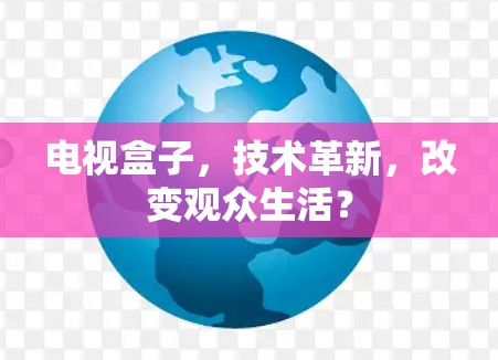 电视盒子,技术革新,改变观众生活? 电视盒子,技术革新,改变观众生活?