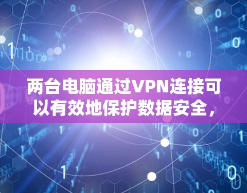 两台电脑通过VPN连接可以有效地保护数据安全，同时保证网络的匿名和安全性。以下是两台电脑VPN的常见配置步骤