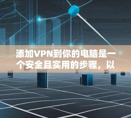 添加VPN到你的电脑是一个安全且实用的步骤，以下是详细的操作指南