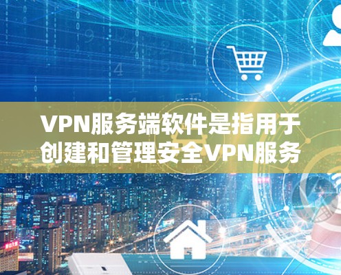 VPN服务端软件是指用于创建和管理安全VPN服务的工具。以下是几种常见的VPN服务端软件推荐