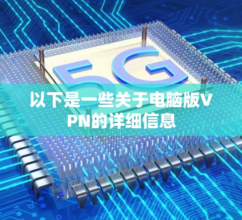 以下是一些关于电脑版VPN的详细信息