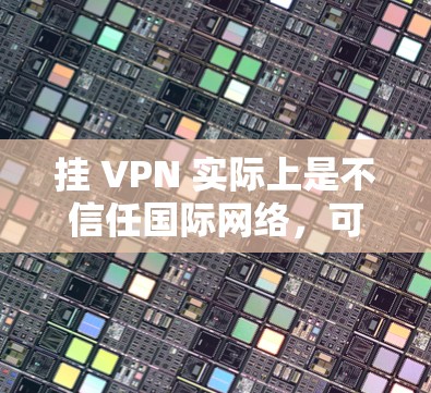 挂 VPN 实际上是不信任国际网络，可能是因为对网络安全不放心。如果你遇到了这样的问题，通常可以通过以下步骤来解决