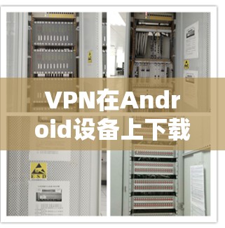 VPN在Android设备上下载和使用时，通常需要通过合法和安全的来源来获取软件或服务。以下是一些步骤和方法，帮助你轻松在Android设备上下载和使用VPN