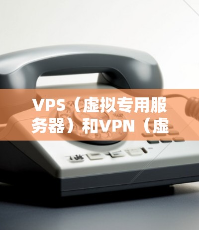 VPS（虚拟专用服务器）和VPN（虚拟网络）是两个不同的技术概念，主要在技术实现和应用场景上有显著的不同。以下是它们的区别
