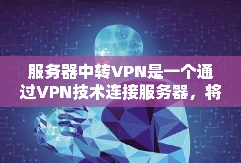 服务器中转VPN是一个通过VPN技术连接服务器，将数据从One端转移到另一个端的过程。以下是对服务器中转VPN的详细分析和步骤说明