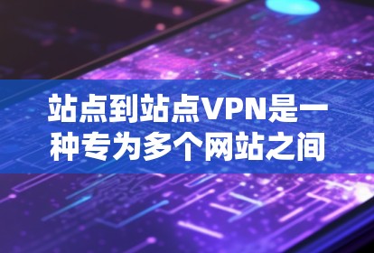 站点到站点VPN是一种专为多个网站之间设计的VPN解决方案，允许多个服务器和网站之间建立联系。通过这种方式，用户可以在不同的网站之间访问内容，同时保持数据的安全性