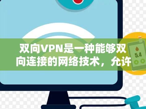 双向VPN是一种能够双向连接的网络技术，允许用户同时通过一个VPN连接到另一个用户或直接连接到目标服务器。以下是对双向VPN的详细说明