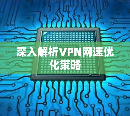 深入解析VPN网速优化策略 深入解析VPN网速优化策略