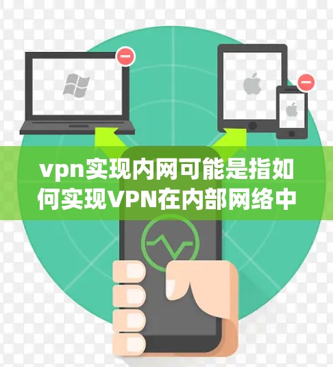 vpn实现内网可能是指如何实现VPN在内部网络中的使用。以下是一些步骤的建议来实现内网VPN vpn实现内网可能是指如何实现VPN在内部网络中的使用。以下是一些步骤的建议来实现内网VPN