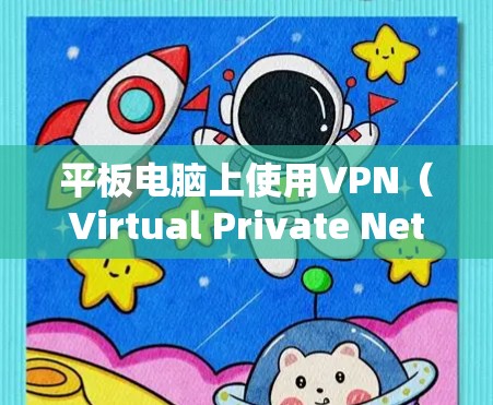 平板电脑上使用VPN（Virtual Private Network）通常用于保护你的设备和数据，防止未经授权的访问和网络攻击。以下是一些关于平板电脑VPN的要点和建议