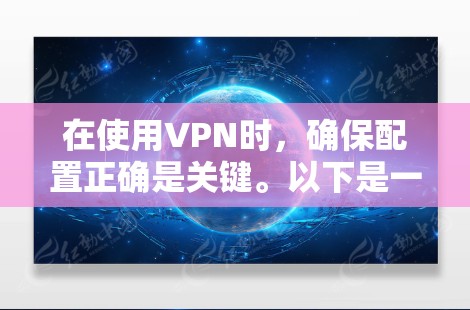 在使用VPN时,确保配置正确是关键。以下是一些步骤和建议,帮助您更好地使用VPN 在使用VPN时,确保配置正确是关键。以下是一些步骤和建议,帮助您更好地使用VPN