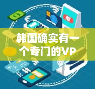 韩国确实有一个专门的VPN服务，但这些服务通常需要特定的设备和网络环境。以下是一些韩国的VPN服务