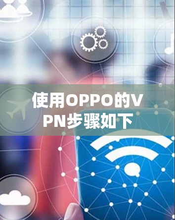 使用OPPO的VPN步骤如下