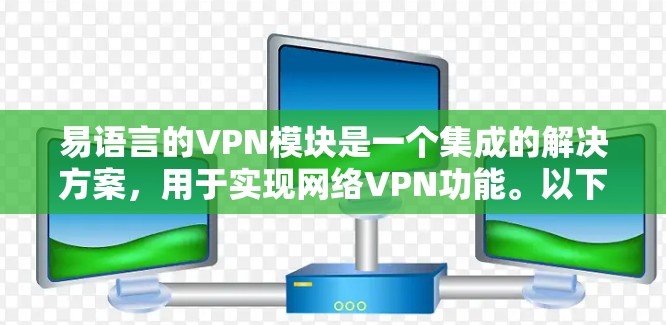 易语言的VPN模块是一个集成的解决方案，用于实现网络VPN功能。以下是关于易语言VPN模块的详细信息