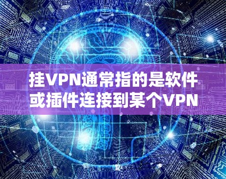 挂VPN通常指的是软件或插件连接到某个VPN服务器，导致网络无法正常运行。以下是一些可能的情况和解决方案