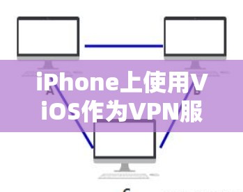 iPhone上使用ViOS作为VPN服务是一种不错的选择，尤其适合那些希望在本地电脑上访问安全网站的用户。以下是对ViOS的详细介绍