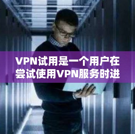 VPN试用是一个用户在尝试使用VPN服务时进行的初始阶段,旨在确保该服务在设备上是已安装且能够正常运行。以下是关于VPN试用的详细步骤和注意事项 VPN试用是一个用户在尝试使用VPN服务时进行的初始阶段,旨在确保该服务在设备上是已安装且能够正常运行。以下是关于VPN试用的详细步骤和注意事项