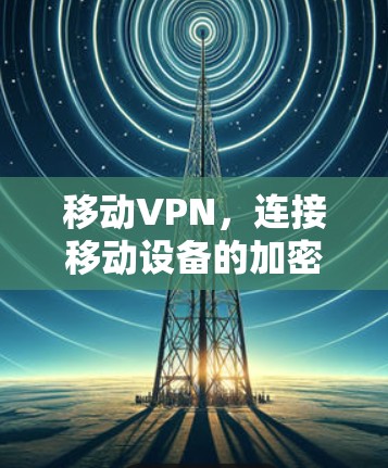 移动VPN,连接移动设备的加密通信解决方案 移动VPN,连接移动设备的加密通信解决方案